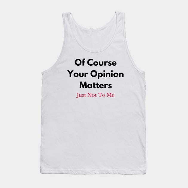 Of Course Your Opinion Matters (Just Not To Me) Tank Top by MagnaSomnia